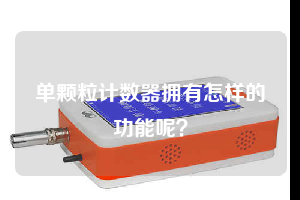 單顆粒計數器擁有怎樣的功能呢?