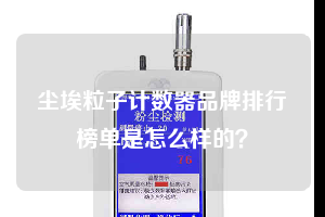 塵埃粒子計(jì)數(shù)器品牌排行榜單是怎么樣的？